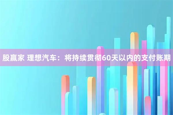 股赢家 理想汽车：将持续贯彻60天以内的支付账期