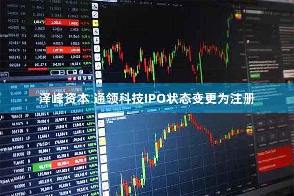 泽峰资本 通领科技IPO状态变更为注册