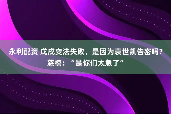 永利配资 戊戌变法失败，是因为袁世凯告密吗？慈禧：“是你们太急了”