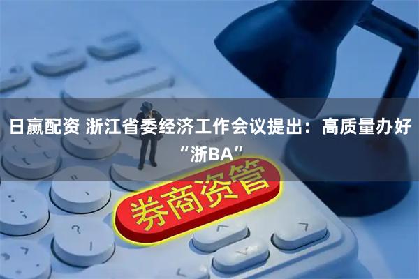 日赢配资 浙江省委经济工作会议提出：高质量办好“浙BA”