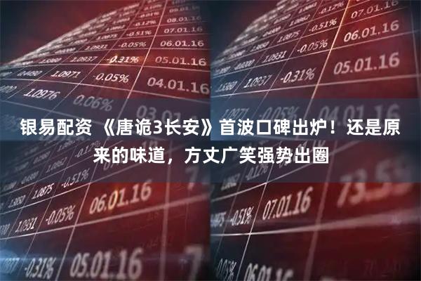 银易配资 《唐诡3长安》首波口碑出炉！还是原来的味道，方丈广笑强势出圈