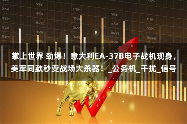 掌上世界 劲爆！意大利EA-37B电子战机现身，美军同款秒变战场大杀器！_公务机_干扰_信号